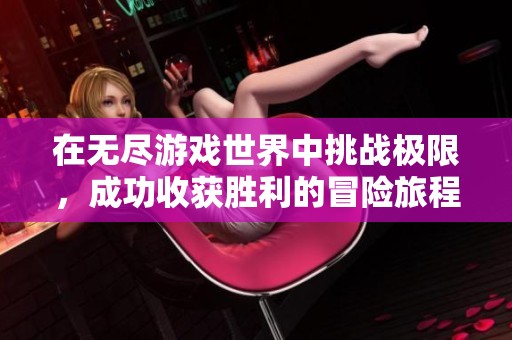 在无尽游戏世界中挑战极限，成功收获胜利的冒险旅程