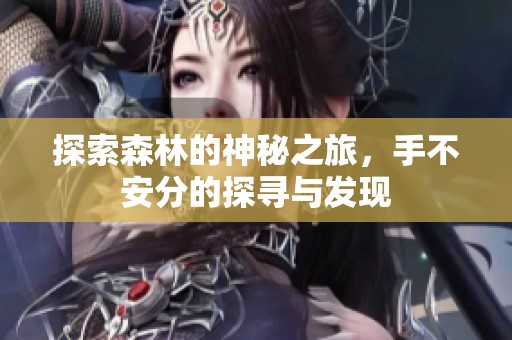 探索森林的神秘之旅，手不安分的探寻与发现
