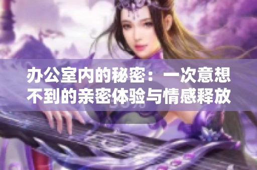 办公室内的秘密：一次意想不到的亲密体验与情感释放
