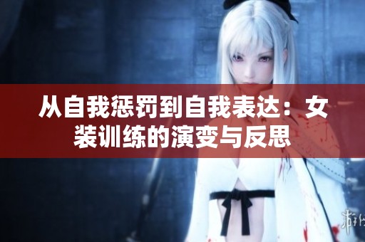 从自我惩罚到自我表达：女装训练的演变与反思
