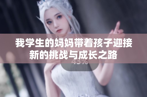 我学生的妈妈带着孩子迎接新的挑战与成长之路