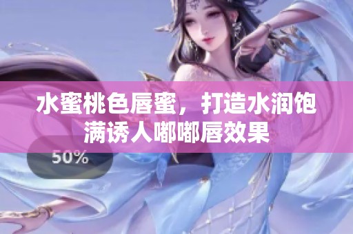 水蜜桃色唇蜜，打造水润饱满诱人嘟嘟唇效果