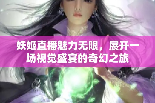 妖姬直播魅力无限，展开一场视觉盛宴的奇幻之旅