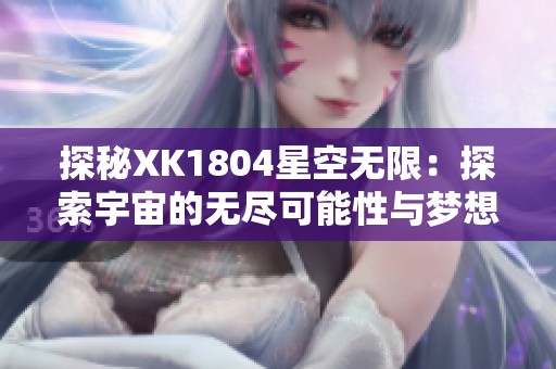 探秘XK1804星空无限：探索宇宙的无尽可能性与梦想