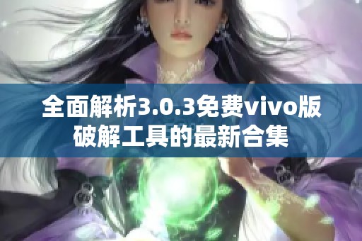 全面解析3.0.3免费vivo版破解工具的最新合集