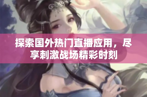 探索国外热门直播应用，尽享刺激战场精彩时刻