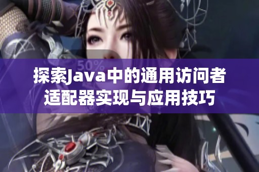 探索Java中的通用访问者适配器实现与应用技巧