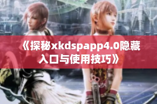 《探秘xkdspapp4.0隐藏入口与使用技巧》