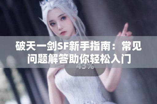 破天一剑SF新手指南：常见问题解答助你轻松入门