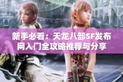 新手必看：天龙八部SF发布网入门全攻略推荐与分享