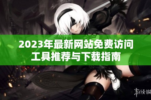 2023年最新网站免费访问工具推荐与下载指南