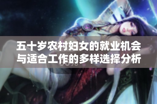 五十岁农村妇女的就业机会与适合工作的多样选择分析