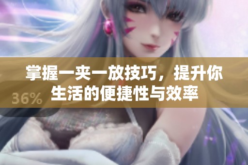 掌握一夹一放技巧，提升你生活的便捷性与效率