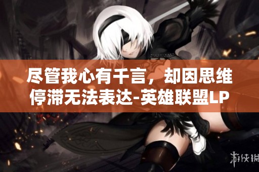尽管我心有千言，却因思维停滞无法表达-英雄联盟LPL赛事分析