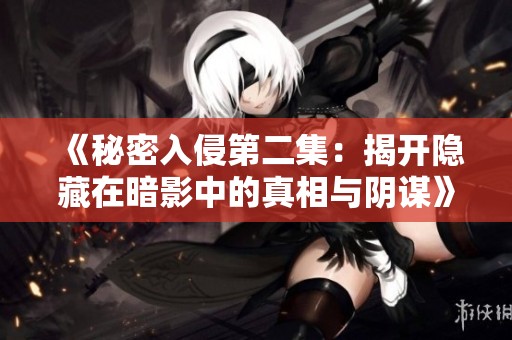 《秘密入侵第二集：揭开隐藏在暗影中的真相与阴谋》