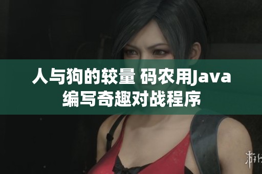 人与狗的较量 码农用Java编写奇趣对战程序