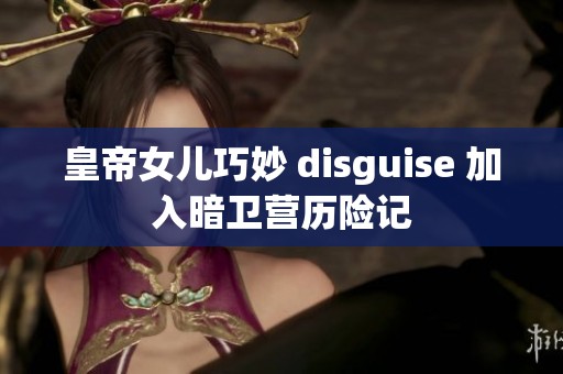 皇帝女儿巧妙 disguise 加入暗卫营历险记