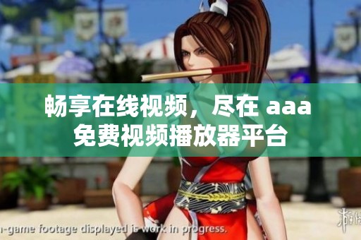 畅享在线视频，尽在 aaa 免费视频播放器平台
