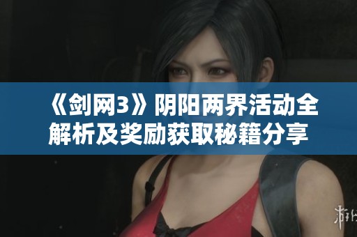 《剑网3》阴阳两界活动全解析及奖励获取秘籍分享