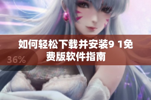 如何轻松下载并安装9 1免费版软件指南