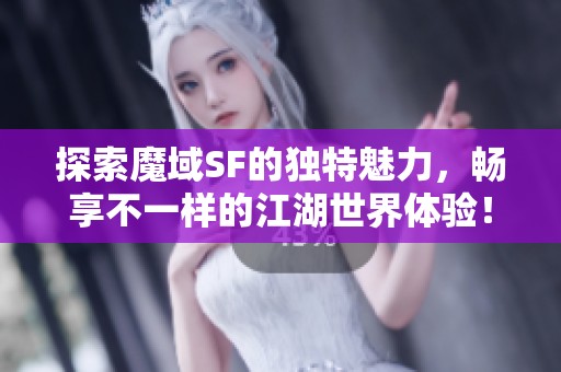 探索魔域SF的独特魅力，畅享不一样的江湖世界体验！