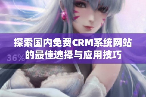 探索国内免费CRM系统网站的最佳选择与应用技巧