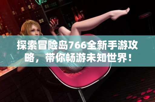 探索冒险岛766全新手游攻略，带你畅游未知世界！