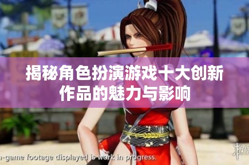 揭秘角色扮演游戏十大创新作品的魅力与影响