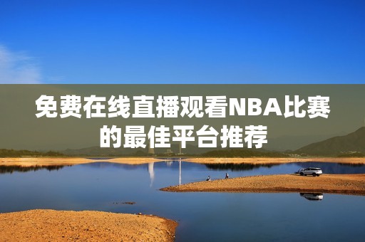 免费在线直播观看NBA比赛的最佳平台推荐