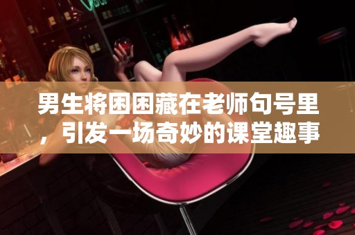 男生将困困藏在老师句号里，引发一场奇妙的课堂趣事