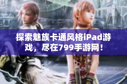 探索魅族卡通风格iPad游戏，尽在799手游网！
