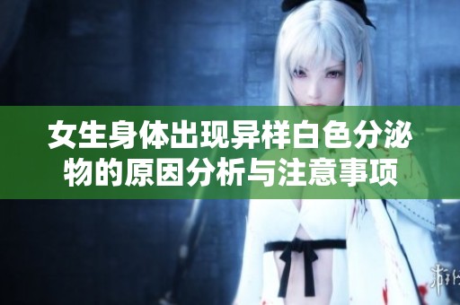 女生身体出现异样白色分泌物的原因分析与注意事项