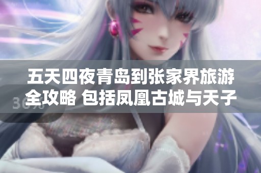 五天四夜青岛到张家界旅游全攻略 包括凤凰古城与天子山游玩建议