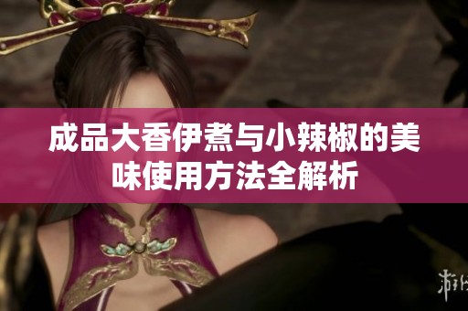 成品大香伊煮与小辣椒的美味使用方法全解析