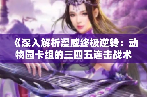 《深入解析漫威终极逆转：动物园卡组的三四五连击战术》