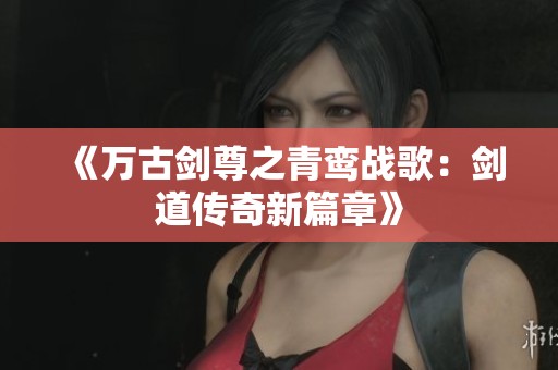 《万古剑尊之青鸾战歌：剑道传奇新篇章》