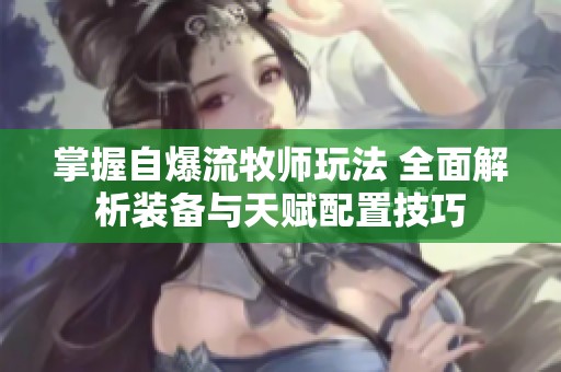掌握自爆流牧师玩法 全面解析装备与天赋配置技巧