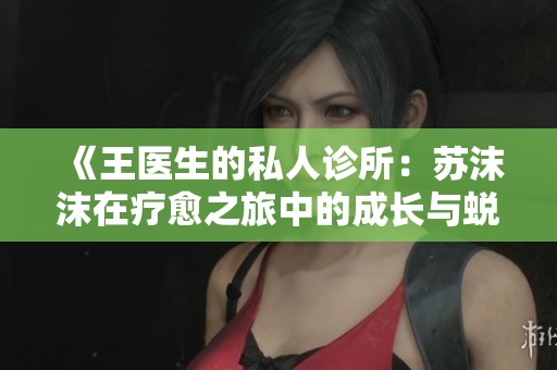 《王医生的私人诊所：苏沫沫在疗愈之旅中的成长与蜕变》