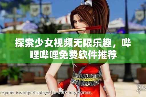 探索少女视频无限乐趣，哔哩哔哩免费软件推荐