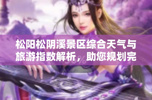松阳松阴溪景区综合天气与旅游指数解析，助您规划完美行程