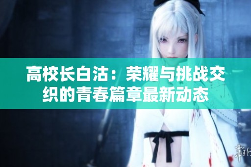 高校长白沽：荣耀与挑战交织的青春篇章最新动态