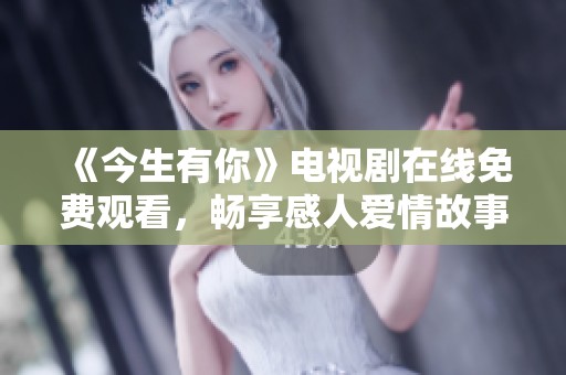 《今生有你》电视剧在线免费观看，畅享感人爱情故事