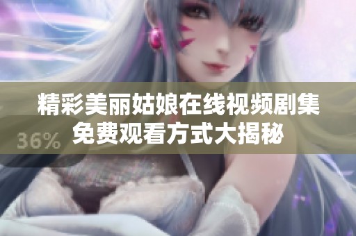 精彩美丽姑娘在线视频剧集免费观看方式大揭秘