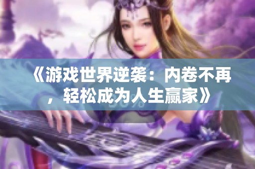 《游戏世界逆袭：内卷不再，轻松成为人生赢家》