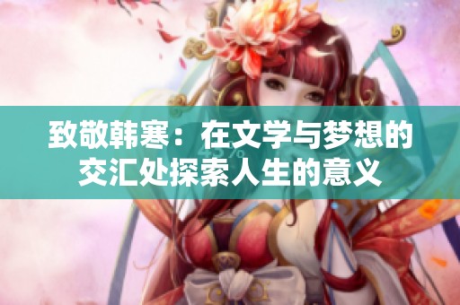 致敬韩寒：在文学与梦想的交汇处探索人生的意义