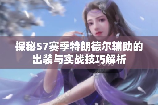 探秘S7赛季特朗德尔辅助的出装与实战技巧解析