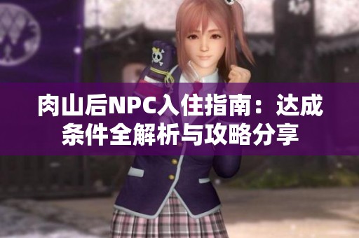 肉山后NPC入住指南：达成条件全解析与攻略分享