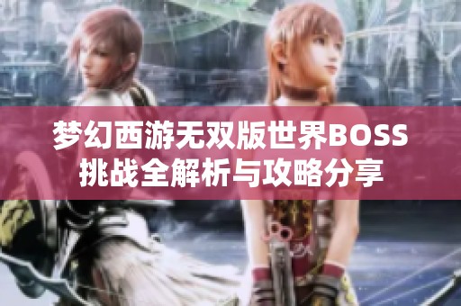 梦幻西游无双版世界BOSS挑战全解析与攻略分享