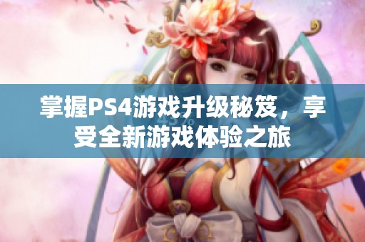 掌握PS4游戏升级秘笈，享受全新游戏体验之旅
