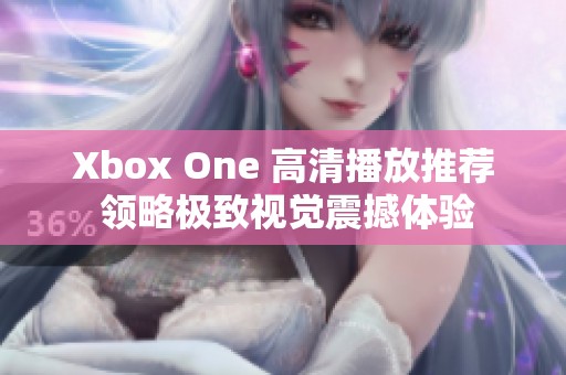 Xbox One 高清播放推荐 领略极致视觉震撼体验